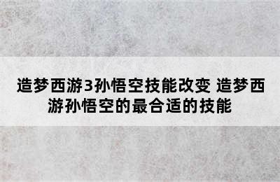 造梦西游3孙悟空技能改变 造梦西游孙悟空的最合适的技能